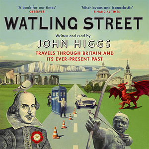 Watling Street: Travels Through Britain and Its Ever-Present Past by John Higgs