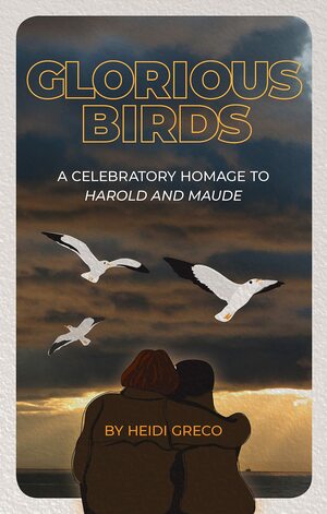 Glorious Birds: A Celebratory Homage to Harold and Maude by Heidi Greco