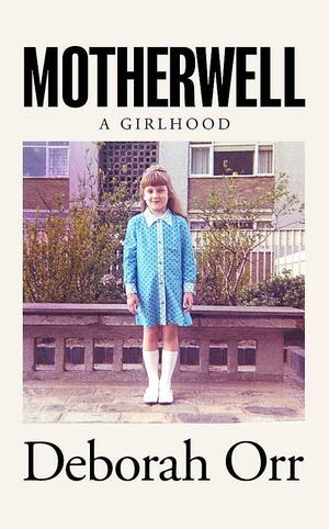 Motherwell: A Girlhood by Deborah Orr