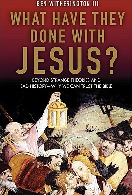 What Have They Done with Jesus? Beyond Strange Theories & Bad History-Why We Can Trust the Bible by Ben Witherington III