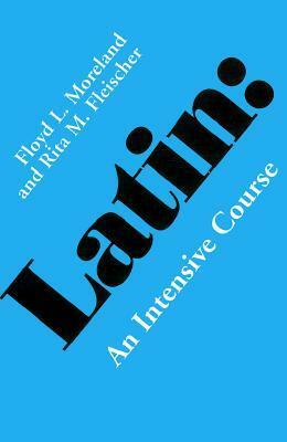 Latin: An Intensive Course by Rita M. Fleischer, Floyd L. Moreland