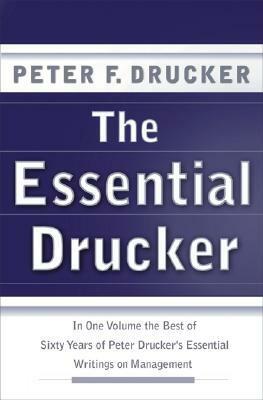 The Essential Drucker: In One Volume the Best of Sixty Years of Peter Drucker's Essential Writings on Management by Peter F. Drucker