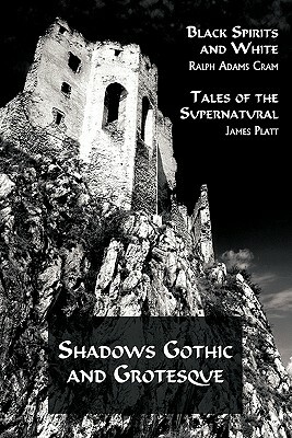 Shadows Gothic and Grotesque (Black Spirits and White; Tales of the Supernatural) by Ralph Adams Cram, James Platt