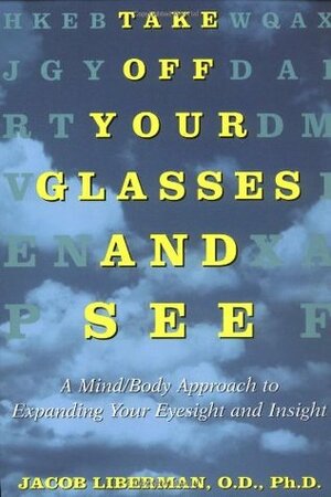 Take Off Your Glasses and See: A Mind/Body Approach to Expanding Your Eyesight and Insight by Jacob Liberman, Gary Zukav