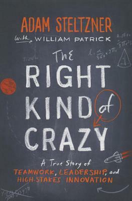 The Right Kind of Crazy: A True Story of Teamwork, Leadership, and High-Stakes Innovation by William Patrick, Adam Steltzner