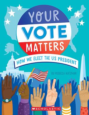 Your Vote Matters: How We Elect the US President by Rebecca Katzman, Ellen Duda