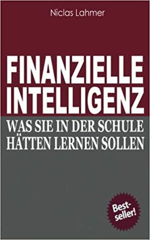 Finanzielle Intelligenz: Was Sie in Der Schule Hatten Lernen Sollen by Niclas Lahmer