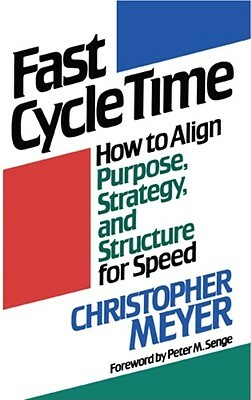 Fast Cycle Time: How to Align Purpose, Strategy, and Structure for Speed by Christopher Meyer