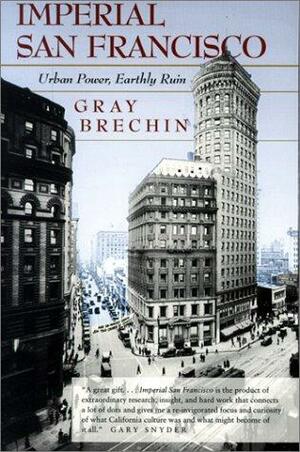 Imperial San Francisco: Urban Power, Earthly Ruin by Gray Brechin