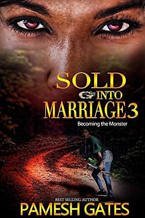 Sold Into Marriage 3: Becoming The Monster by Pamesh Gates, Pamesh Gates