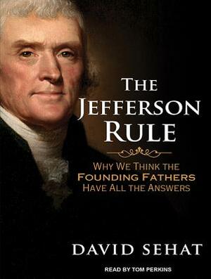 The Jefferson Rule: How the Founding Fathers Became Infallible and Our Politics Inflexible by David Sehat