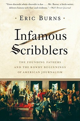 Infamous Scribblers: The Founding Fathers and the Rowdy Beginnings of American Journalism by Eric Burns