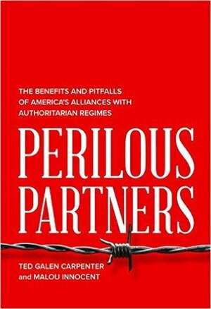 Perilous Partners: The Benefits and Pitfalls of America's Alliances with Authoritarian Regimes by Malou Innocent Koch, Ted Galen Carpenter