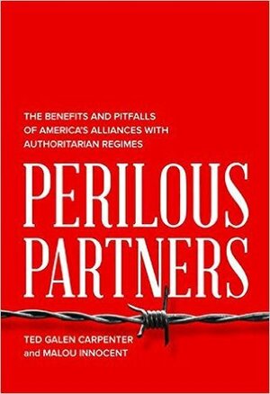 Perilous Partners: The Benefits and Pitfalls of America's Alliances with Authoritarian Regimes by Malou Innocent Koch, Ted Galen Carpenter