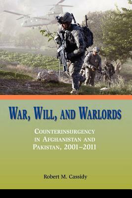 War, Will, and Warlords: Counterinsurgency in Afghanistan and Pakistan, 2001-2011 by Marine Corps University Press, Robert M. Cassidy