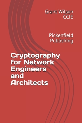 Cryptography for Network Engineers and Architects: Pickenfield publishing by Grant Wilson
