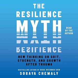 The Resilience Myth: New Thinking on Grit, Strength, and Growth After Trauma by Soraya Chemaly