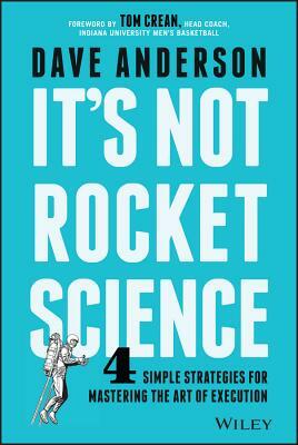 It's Not Rocket Science: 4 Simple Strategies for Mastering the Art of Execution by Dave Anderson