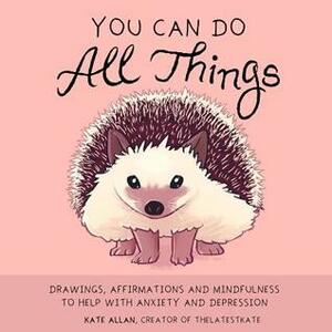 You Can Do All Things: Drawings, Affirmations and Mindfulness to Help With Anxiety and Depression by Margarita Tartakovsky, Kate Allan