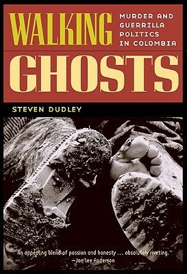 Walking Ghosts: Murder and Guerrilla Politics in Colombia by Steven Dudley