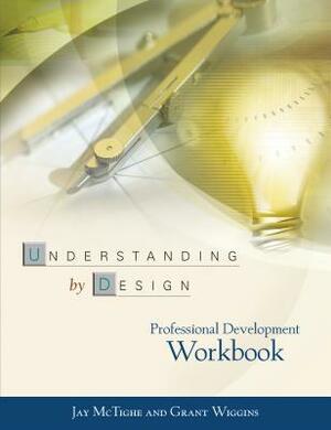 Understanding by Design Professional Development Workbook by Jay McTighe, Grant Wiggins