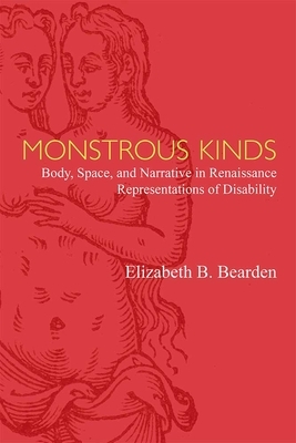 Monstrous Kinds: Body, Space, and Narrative in Renaissance Representations of Disability by Elizabeth Bearden