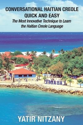Conversational Haitian Creole Quick and Easy: The Most Innovative Technique to Learn the Haitian Creole Language by Yatir Nitzany