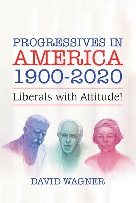 Progressives in America 1900-2020: Liberals with Attitude! by David Wagner