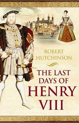 The Last Days of Henry VIII by Robert Hutchinson