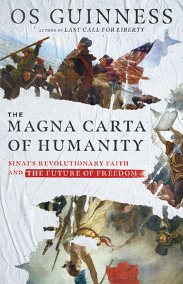 The Magna Carta of Humanity: Sinai's Revolutionary Faith and the Future of Freedom by Os Guinness