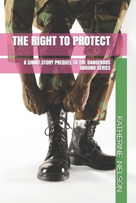 The Right to Protect: A Short Story Prequel to the Dangerous Ground Series by Katherine Nelson