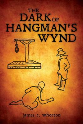 The dark of hangman's wynd by James C. Whorton