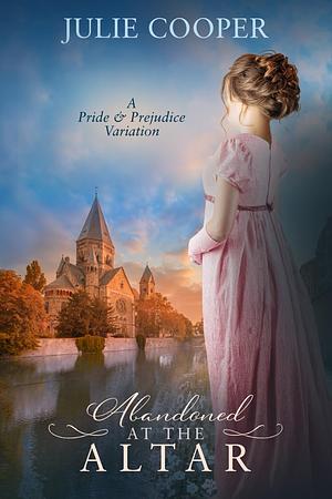 Abandoned at the Altar: A Pride and Prejudice Variation by Julie Cooper, Julie Cooper