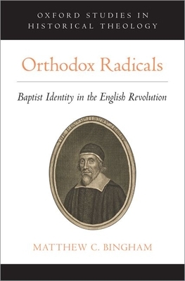 Orthodox Radicals: Baptist Identity in the English Revolution by Matthew C. Bingham