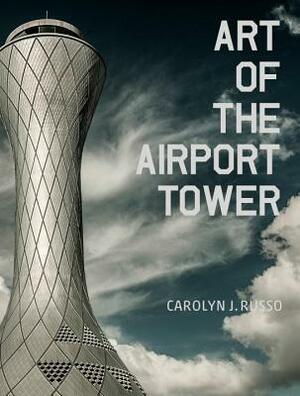 Art of the Airport Tower by Carolyn Russo, F. Robert Van Der Linden