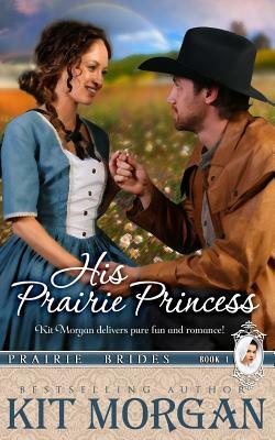 His Prairie Princess (Prairie Brides, Book One) by Kit Morgan
