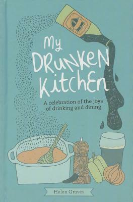 My Drunken Kitchen: A celebration of the joys of drinking and dining by Helen Graves