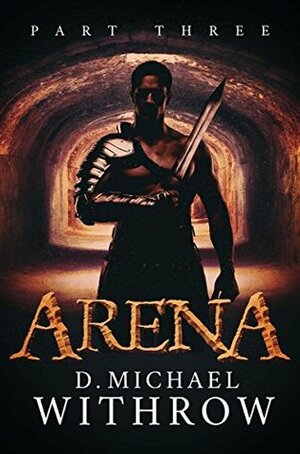 Arena: Part Three by D. Michael Withrow