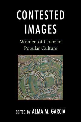 Contested Images: Women of Color in Popular Culture by Alma M. García