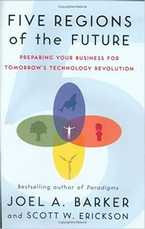 Five Regions of the Future: Preparing Your Business for Tomorrow's Technology Revolution by Scott W. Erickson, Joel A. Barker