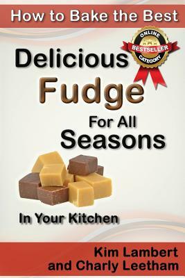 How to Bake the Best Delicious Fudge For All Seasons - In Your Kitchen by Kim Lambert, Charly Leetham