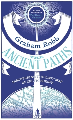 The Ancient Paths: Discovering the Lost Map of Celtic Europe by Graham Robb