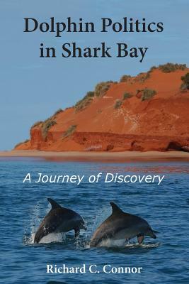 Dolphin Politics in Shark Bay: A Journey of Discovery by Richard C. Connor