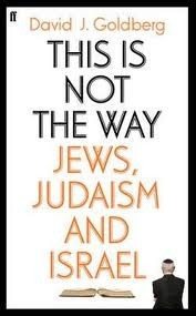 This is Not the Way: Jews, Judaism, and the State of Israel by David J. Goldberg