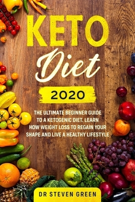 Keto diet 2020: The ultimate beginner guide to a ketogenic diet. Learn how weight loss to regain your shape and live a healthy lifesty by Steven Green