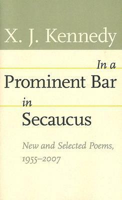 In a Prominent Bar in Secaucus: New and Selected Poems, 1955–2007 by X.J. Kennedy