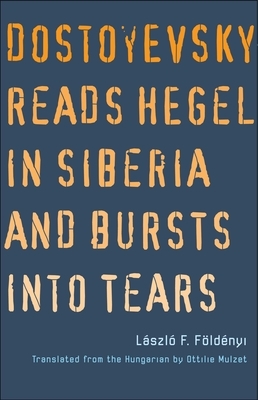 Dostoyevsky Reads Hegel in Siberia and Bursts Into Tears by Laszlo F. Foldenyi