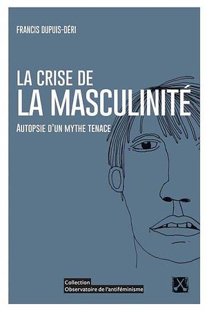 La crise de la masculinité: autopsie d'un mythe tenace by Francis Dupuis-Déri