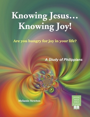 Knowing Jesus...Knowing Joy!: Are you hungry for joy in your life? by Melanie Newton