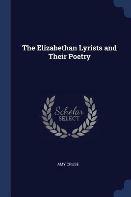The Elizabethan Lyrists and Their Poetry by Amy Cruse